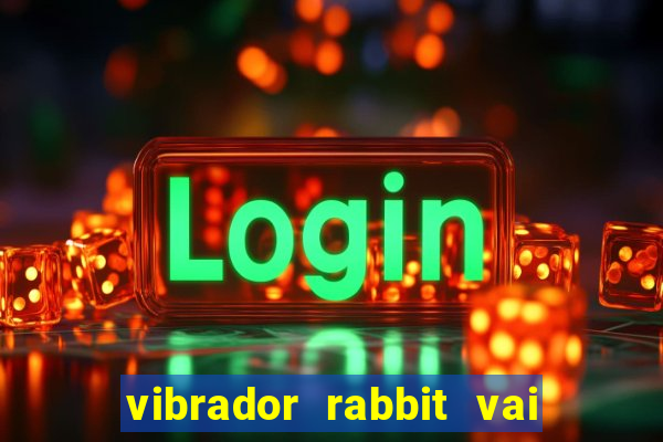 vibrador rabbit vai e vem